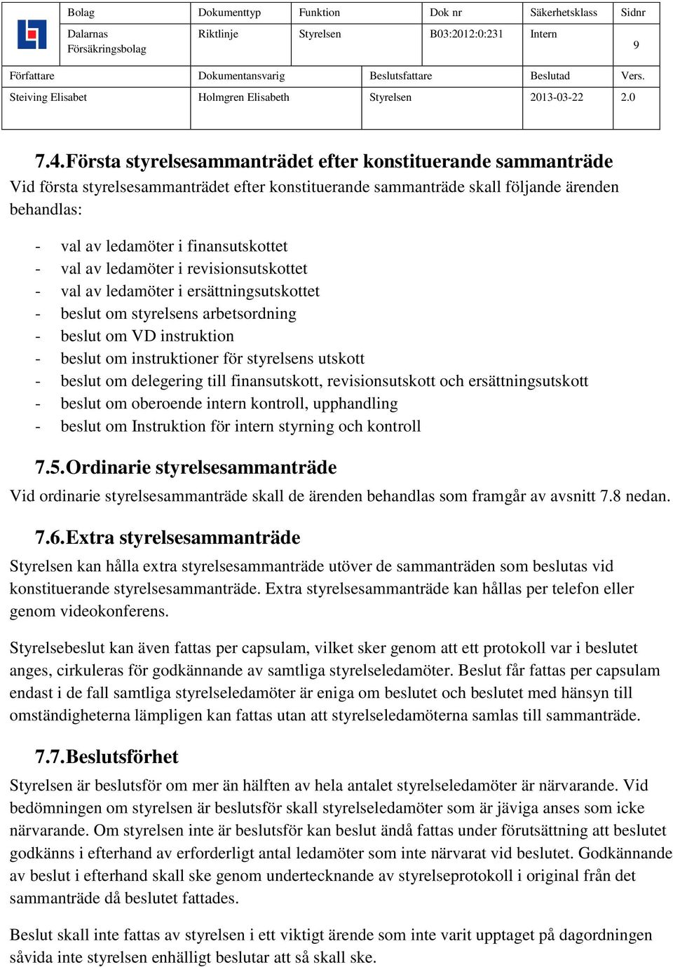 val av ledamöter i revisionsutskottet - val av ledamöter i ersättningsutskottet - beslut om styrelsens arbetsordning - beslut om VD instruktion - beslut om instruktioner för styrelsens utskott -