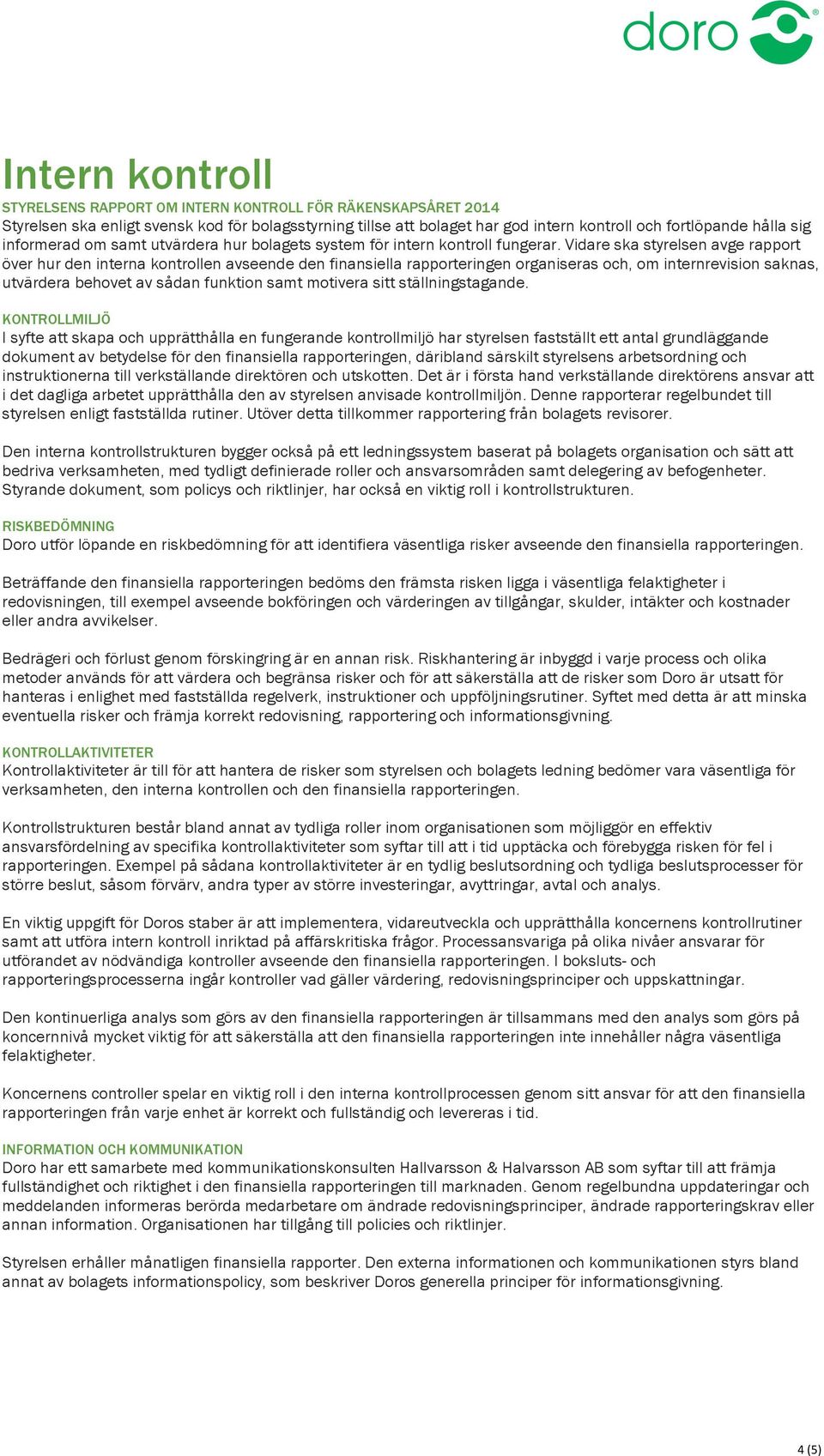 Vidare ska styrelsen avge rapport över hur den interna kontrollen avseende den finansiella rapporteringen organiseras och, om internrevision saknas, utvärdera behovet av sådan funktion samt motivera