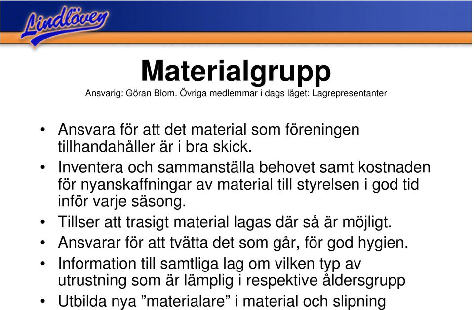 Inventera och sammanställa behovet samt kostnaden för nyanskaffningar av material till styrelsen i god tid inför varje säsong.