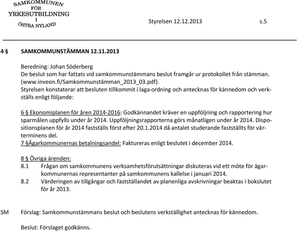 Styrelsen konstaterar att besluten tillkommit i laga ordning och antecknas för kännedom och verkställs enligt följande: 6 Ekonomiplanen för åren 2014-2016: Godkännandet kräver en uppföljning och