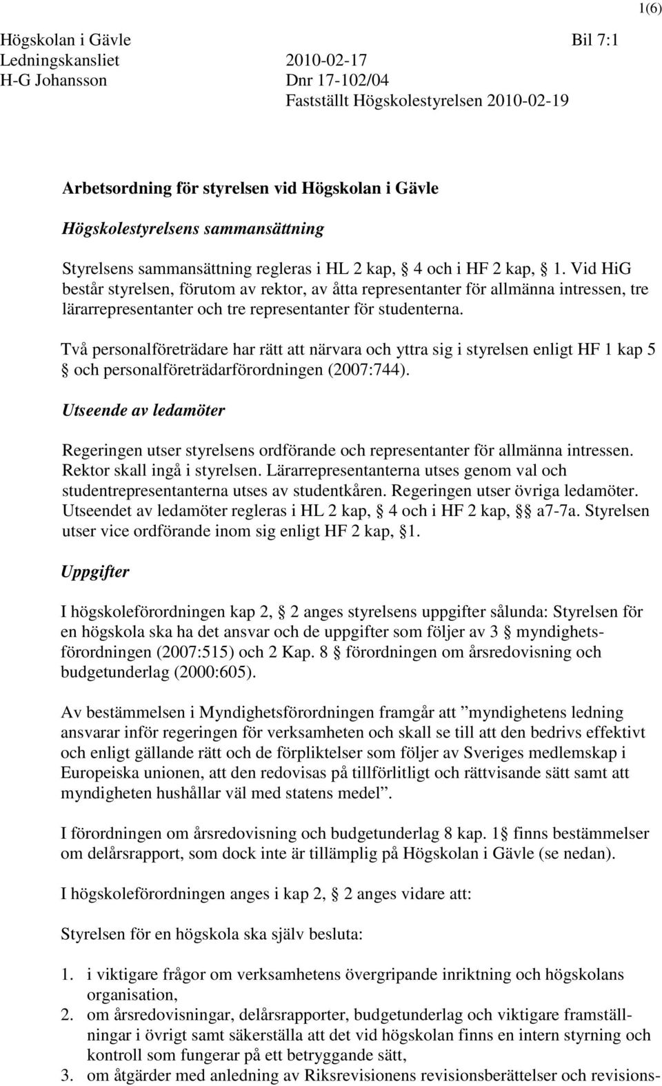 Vid HiG består styrelsen, förutom av rektor, av åtta representanter för allmänna intressen, tre lärarrepresentanter och tre representanter för studenterna.