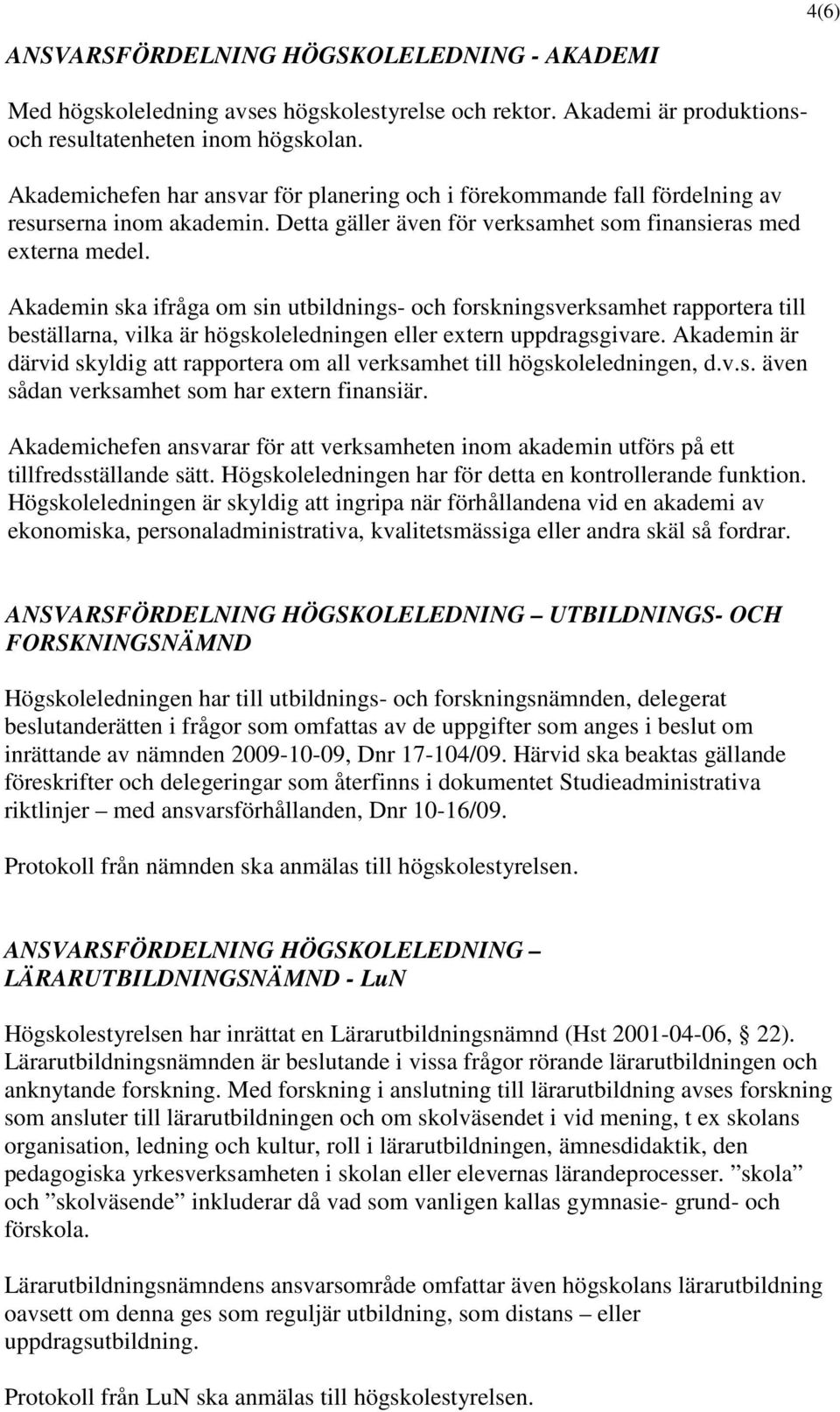 Akademin ska ifråga om sin utbildnings- och forskningsverksamhet rapportera till beställarna, vilka är högskoleledningen eller extern uppdragsgivare.