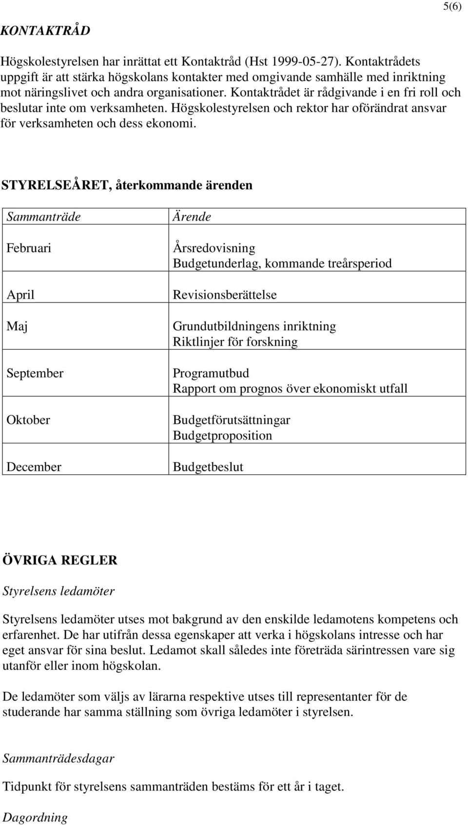 Kontaktrådet är rådgivande i en fri roll och beslutar inte om verksamheten. Högskolestyrelsen och rektor har oförändrat ansvar för verksamheten och dess ekonomi.