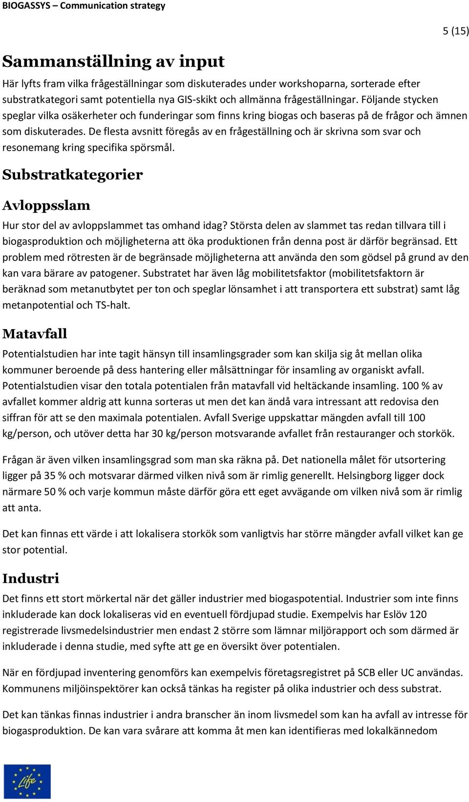 De flesta avsnitt föregås av en frågeställning och är skrivna som svar och resonemang kring specifika spörsmål. Substratkategorier Avloppsslam Hur stor del av avloppslammet tas omhand idag?