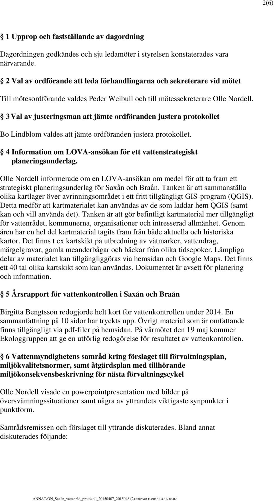 3 Val av justeringsman att jämte ordföranden justera protokollet Bo Lindblom valdes att jämte ordföranden justera protokollet.