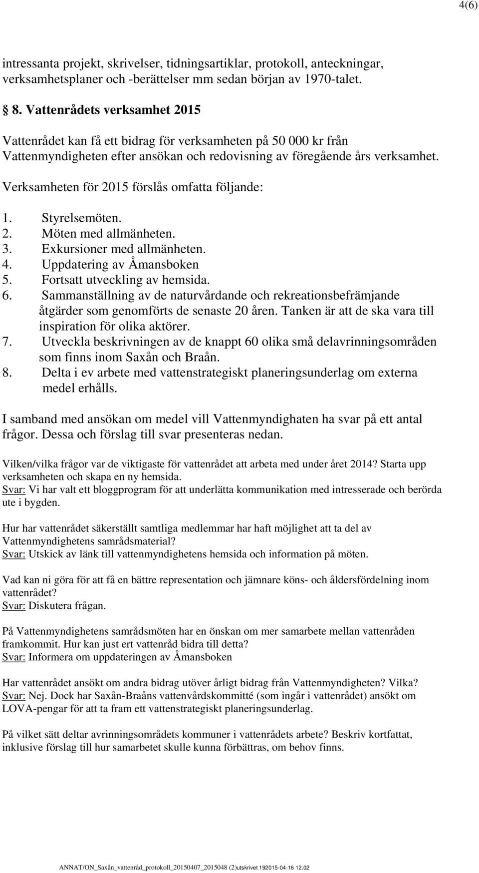 Verksamheten för 2015 förslås omfatta följande: 1. Styrelsemöten. 2. Möten med allmänheten. 3. Exkursioner med allmänheten. 4. Uppdatering av Åmansboken 5. Fortsatt utveckling av hemsida. 6.