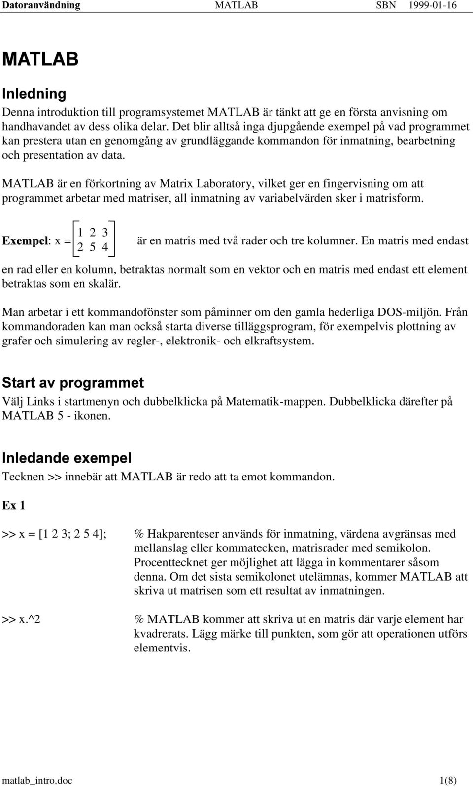 MATLAB är en förkortning av Matrix Laboratory, vilket ger en fingervisning om att programmet arbetar med matriser, all inmatning av variabelvärden sker i matrisform. "!