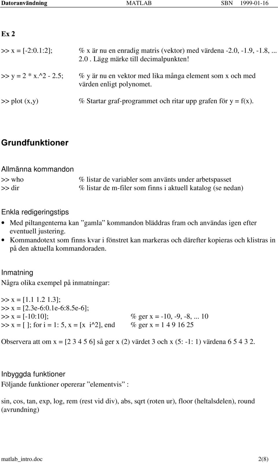 \^]_0`Cab_`cedfhg7`Ci0] Allmänna kommandon >> who % listar de variabler som använts under arbetspasset >> dir % listar de m-filer som finns i aktuell katalog (se nedan) Enkla redigeringstips Med