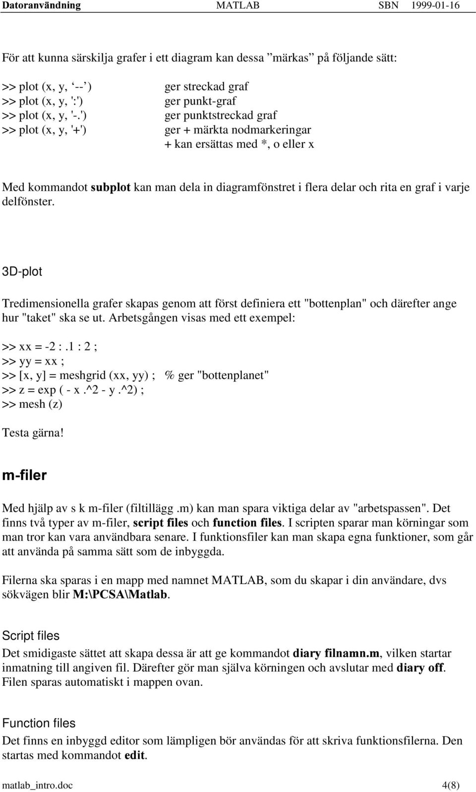 varje delfönster. 3D-plot Tredimensionella grafer skapas genom att först definiera ett "bottenplan" och därefter ange hur "taket" ska se ut. Arbetsgången visas med ett exempel: >> xx = -2 :.