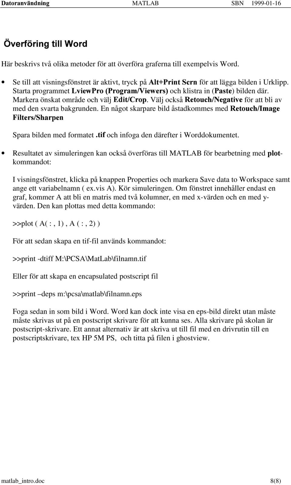 Markera önskat område och välj lnm o prqs,tuv. Välj också wyx2z4{ }~,x ]zƒ Nx för att bli av med den svarta bakgrunden. En något skarpare bild åstadkommes med y 2ˆ4 Š Œ Ž.