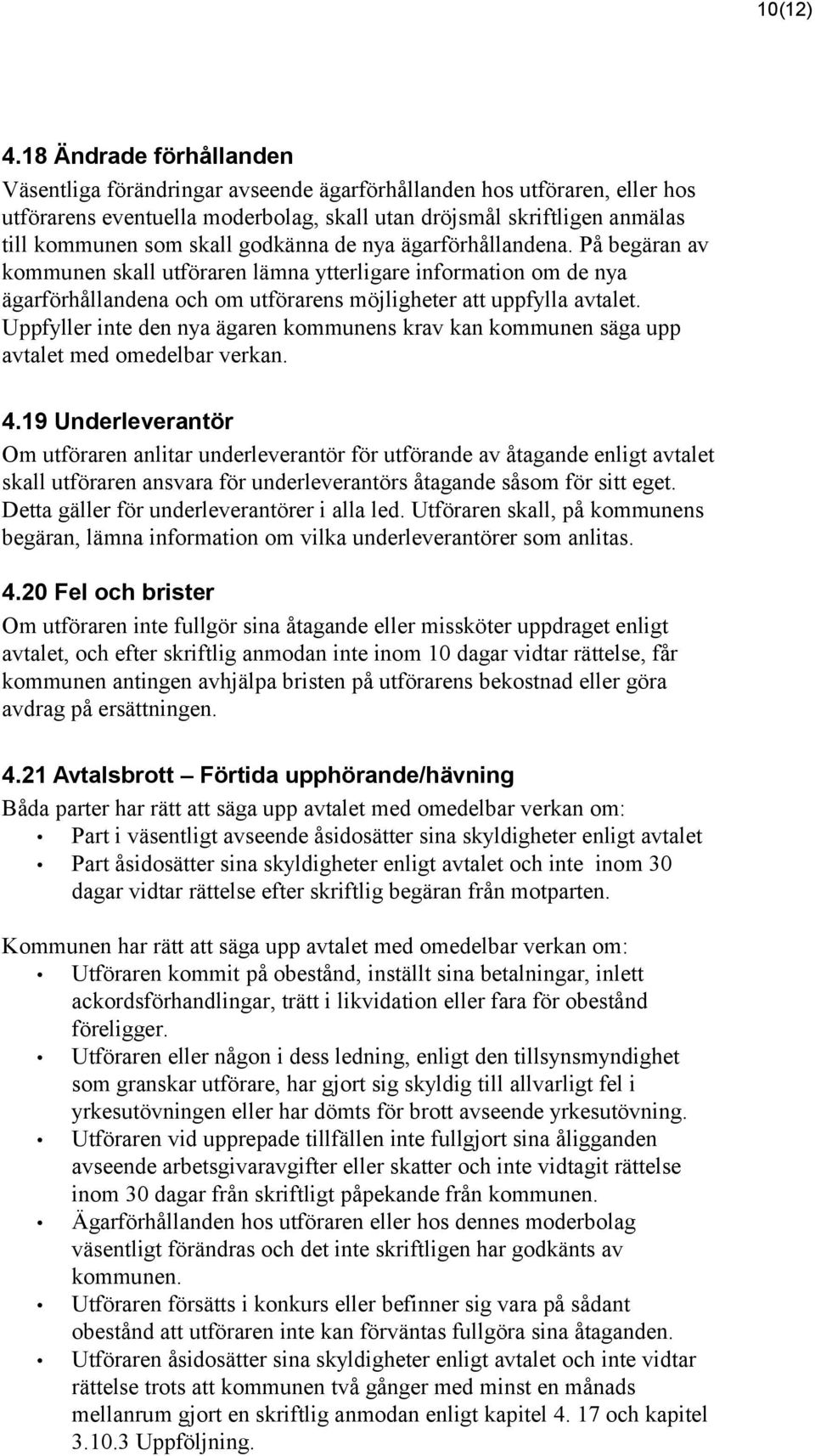 godkänna de nya ägarförhållandena. På begäran av kommunen skall utföraren lämna ytterligare information om de nya ägarförhållandena och om utförarens möjligheter att uppfylla avtalet.