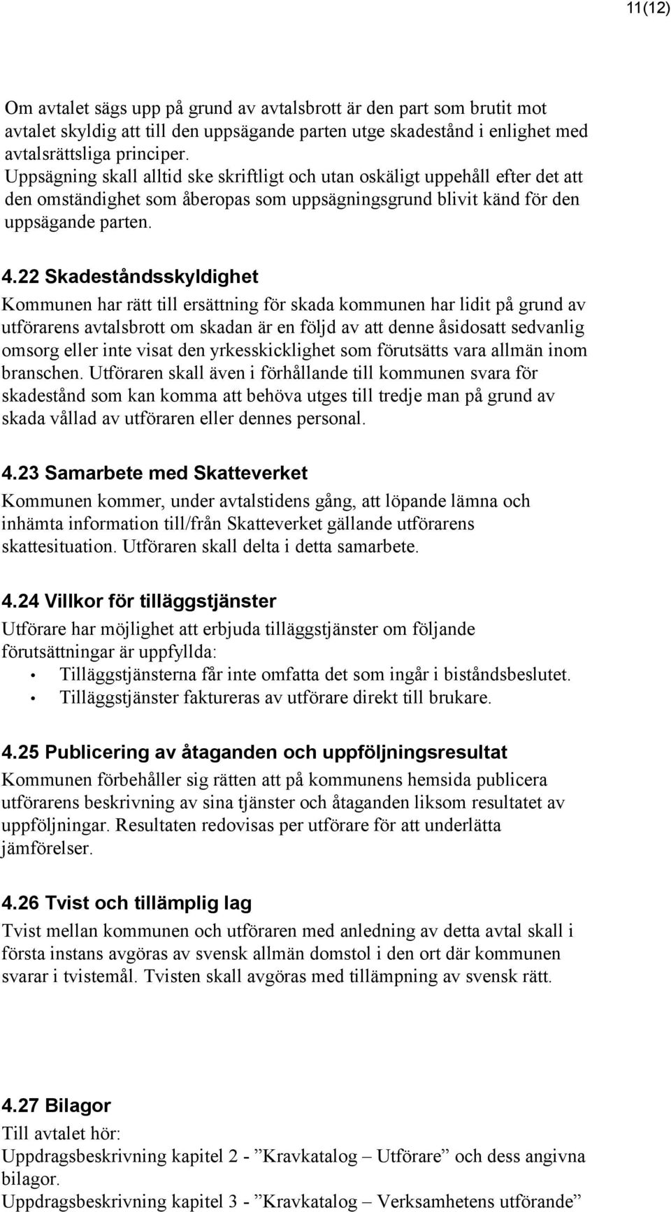 22 Skadeståndsskyldighet Kommunen har rätt till ersättning för skada kommunen har lidit på grund av utförarens avtalsbrott om skadan är en följd av att denne åsidosatt sedvanlig omsorg eller inte
