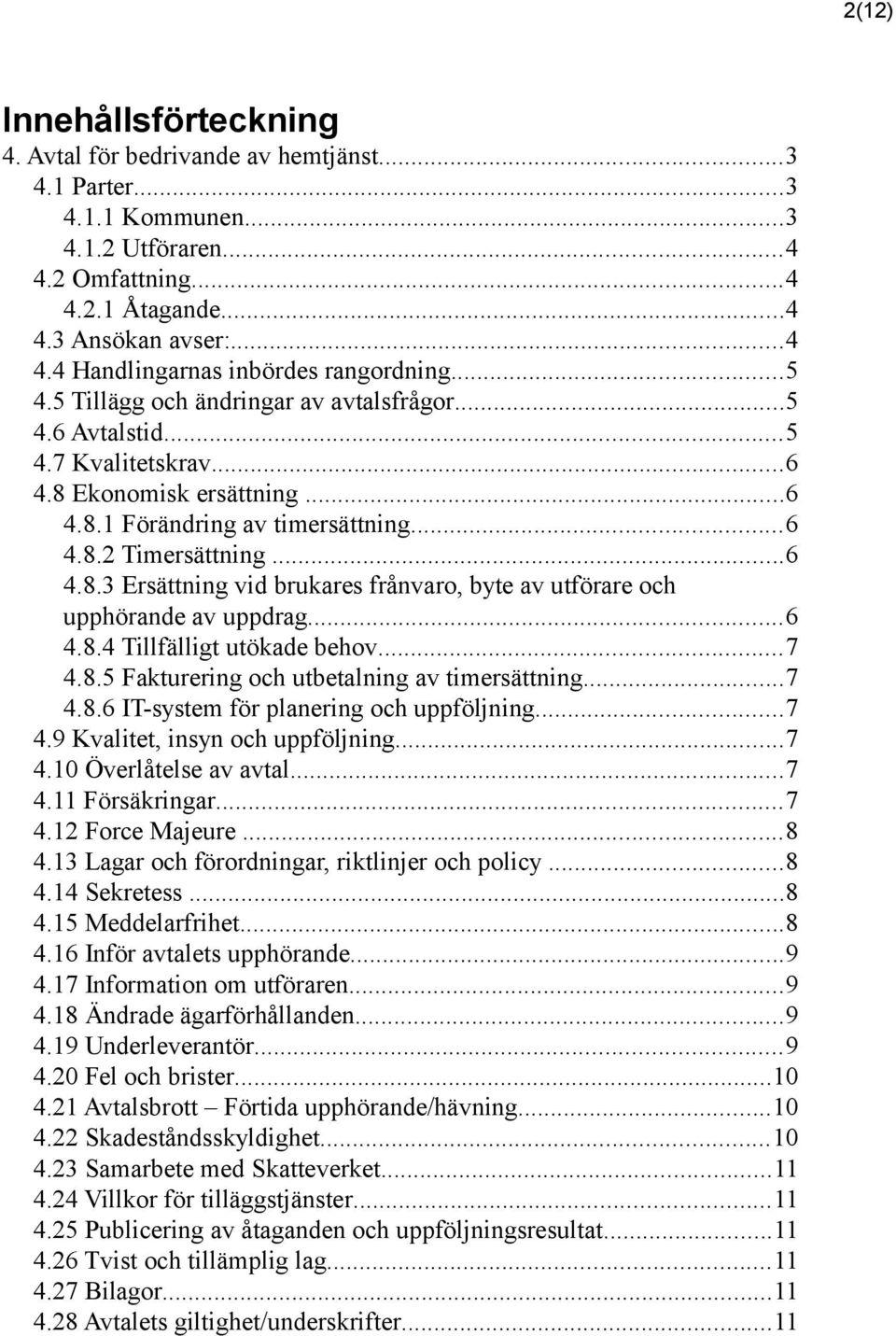 ..6 4.8.4 Tillfälligt utökade behov...7 4.8.5 Fakturering och utbetalning av timersättning...7 4.8.6 IT-system för planering och uppföljning...7 4.9 Kvalitet, insyn och uppföljning...7 4.10 Överlåtelse av avtal.