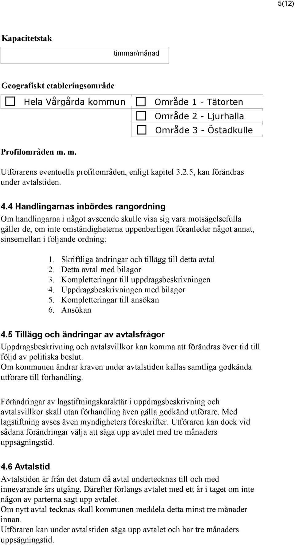 4 Handlingarnas inbördes rangordning Om handlingarna i något avseende skulle visa sig vara motsägelsefulla gäller de, om inte omständigheterna uppenbarligen föranleder något annat, sinsemellan i