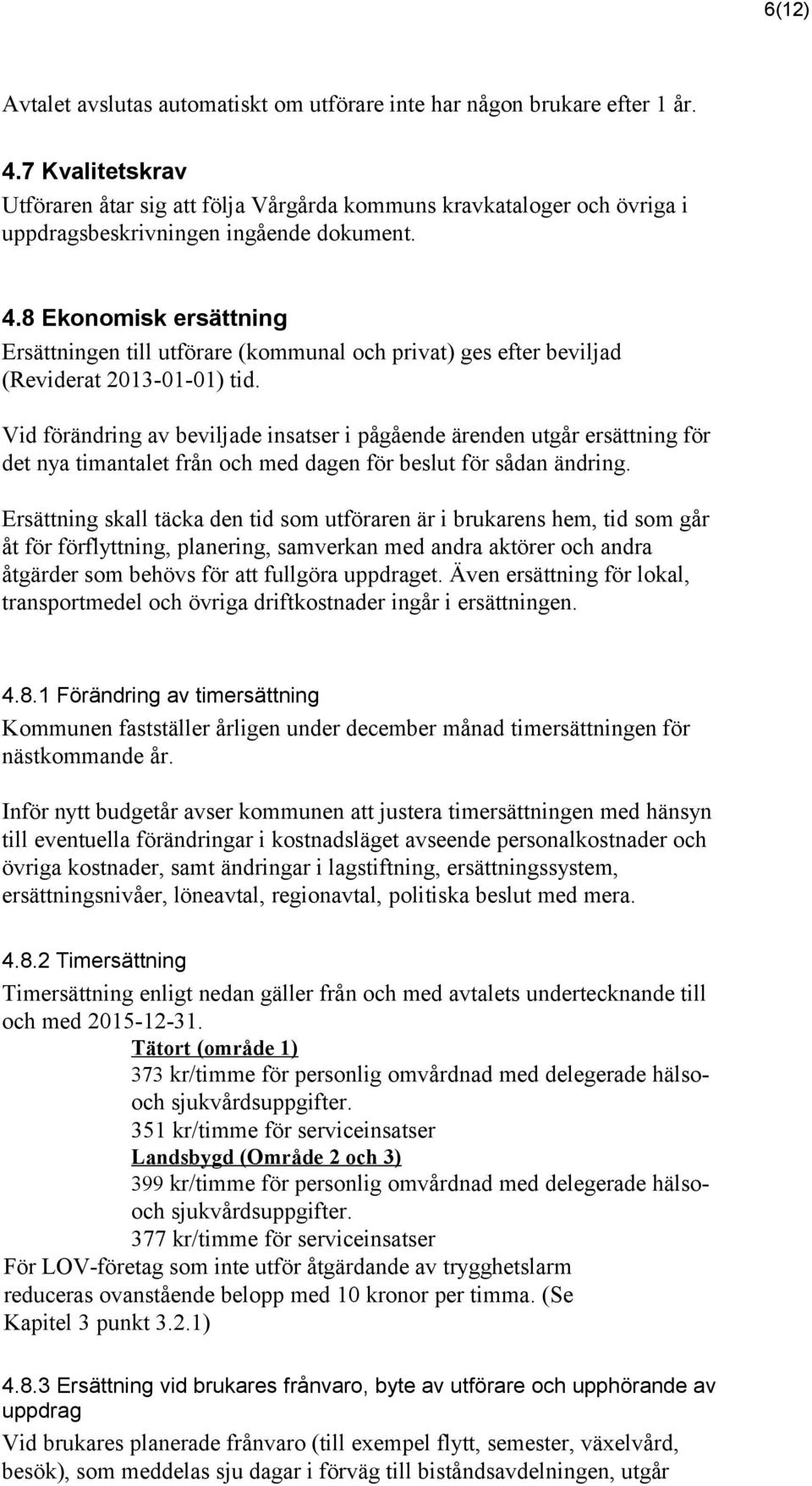 8 Ekonomisk ersättning Ersättningen till utförare (kommunal och privat) ges efter beviljad (Reviderat 2013-01-01) tid.