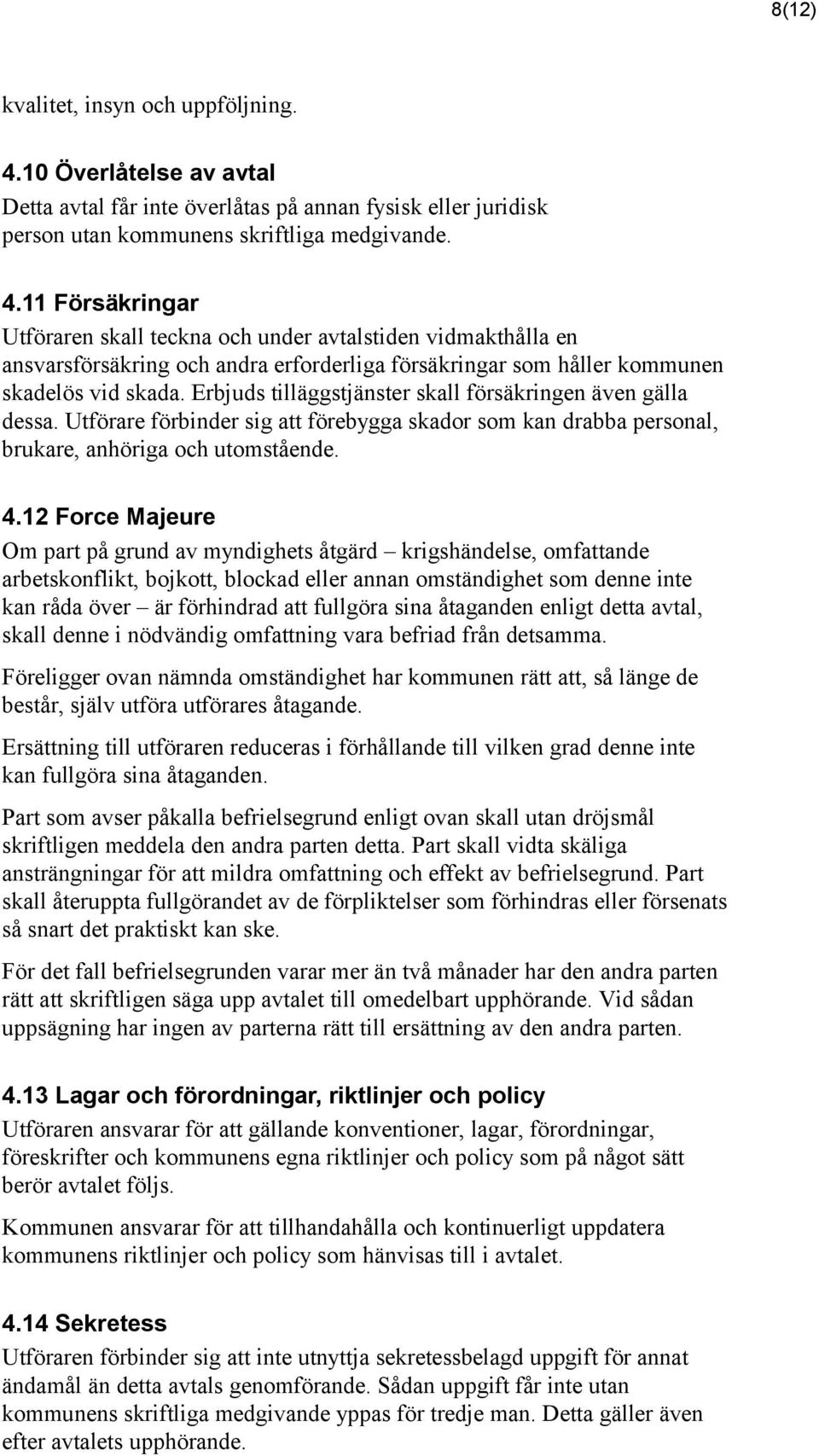 11 Försäkringar Utföraren skall teckna och under avtalstiden vidmakthålla en ansvarsförsäkring och andra erforderliga försäkringar som håller kommunen skadelös vid skada.