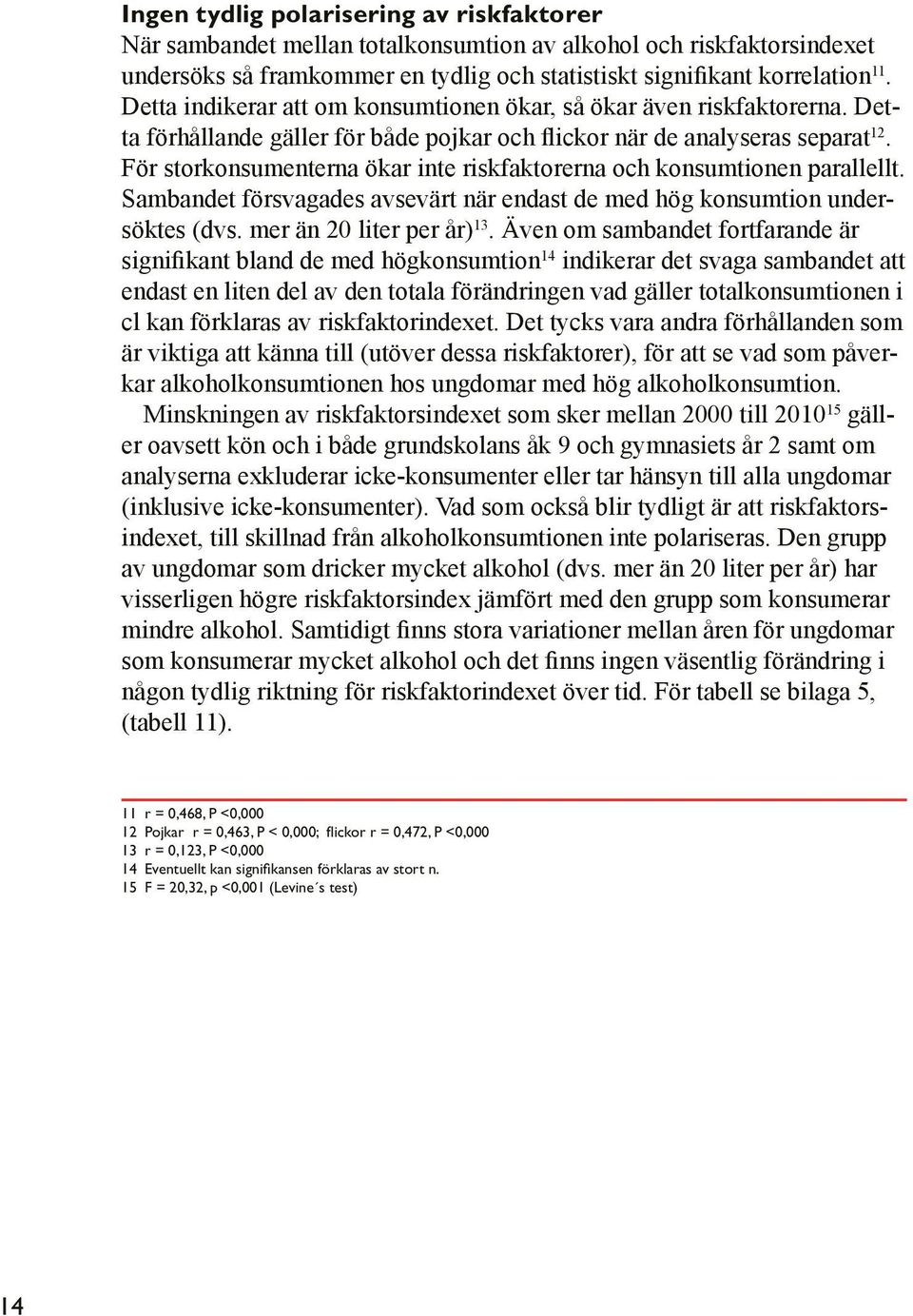 För storkonsumenterna ökar inte riskfaktorerna och konsumtionen parallellt. Sambandet försvagades avsevärt när endast de med hög konsumtion undersöktes (dvs. mer än 20 liter per år) 13.