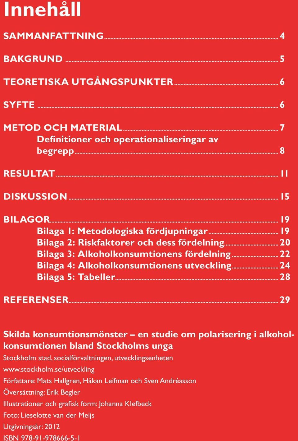 ..24 Bilaga 5: Tabeller...28 REFERENSER...29 Skilda konsumtionsmönster en studie om polarisering i alkoholkonsumtionen bland Stockholms unga Stockholm stad, socialförvaltningen, utvecklingsenheten www.