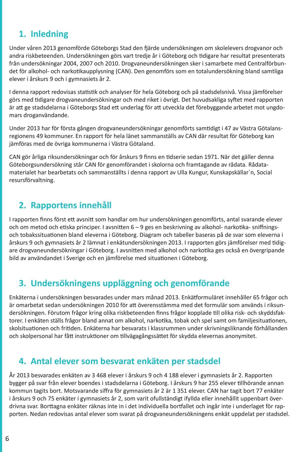 Drogvaneundersökningen sker i samarbete med Centralförbundet för alkohol- och narkotikaupplysning (CAN). Den genomförs som en totalundersökning bland samtliga elever i årskurs 9 och i gymnasiets år 2.