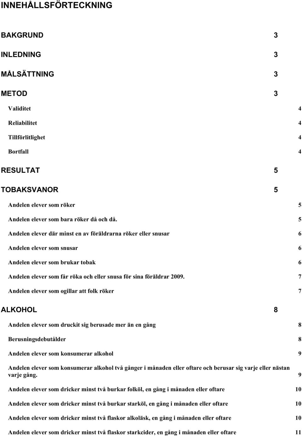 5 Andelen elever där minst en av föräldrarna röker eller snusar 6 Andelen elever som snusar 6 Andelen elever som brukar tobak 6 Andelen elever som får röka och eller snusa för sina föräldrar 2009.