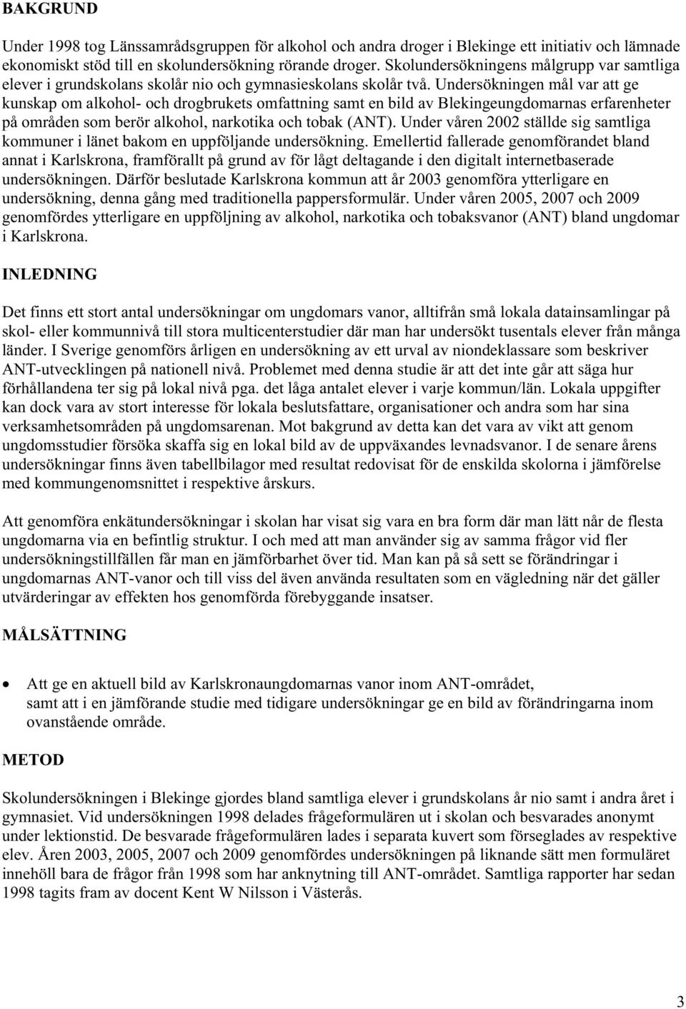 Undersökningen mål var att ge kunskap om alkohol- och drogbrukets omfattning samt en bild av Blekingeungdomarnas erfarenheter på områden som berör alkohol, narkotika och tobak (ANT).