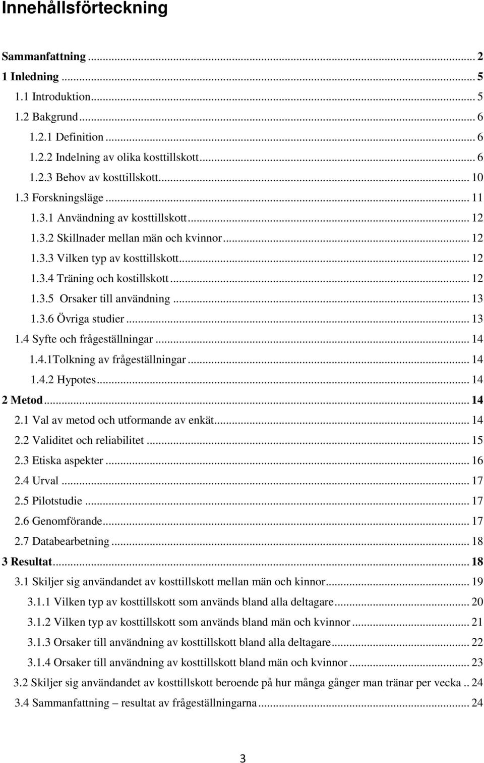 .. 13 1.3.6 Övriga studier... 13 1.4 Syfte och frågeställningar... 14 1.4.1Tolkning av frågeställningar... 14 1.4.2 Hypotes... 14 2 Metod... 14 2.1 Val av metod och utformande av enkät... 14 2.2 Validitet och reliabilitet.