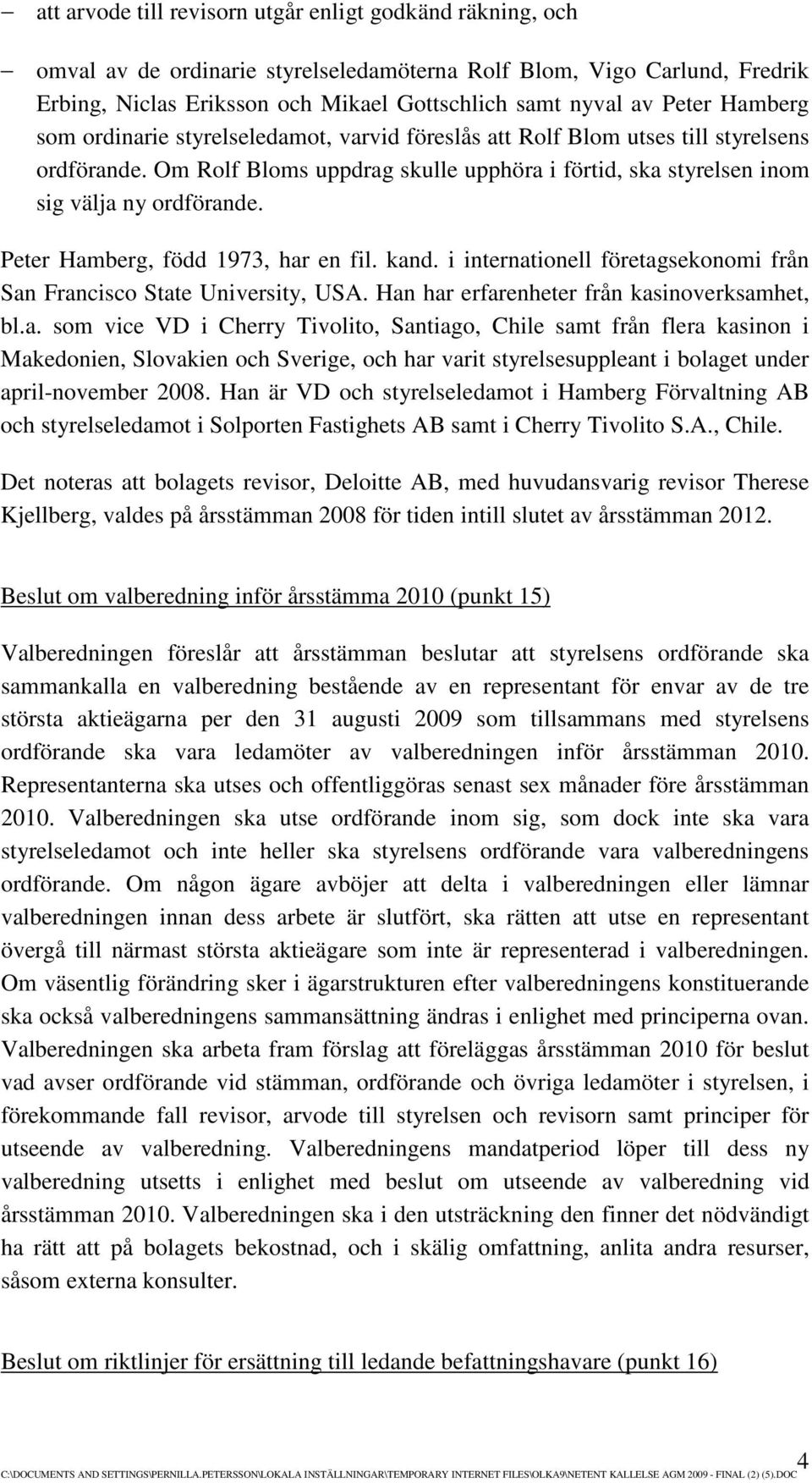 Peter Hamberg, född 1973, har en fil. kand. i internationell företagsekonomi från San Francisco State University, USA. Han har erfarenheter från kasinoverksamhet, bl.a. som vice VD i Cherry Tivolito, Santiago, Chile samt från flera kasinon i Makedonien, Slovakien och Sverige, och har varit styrelsesuppleant i bolaget under april-november 2008.