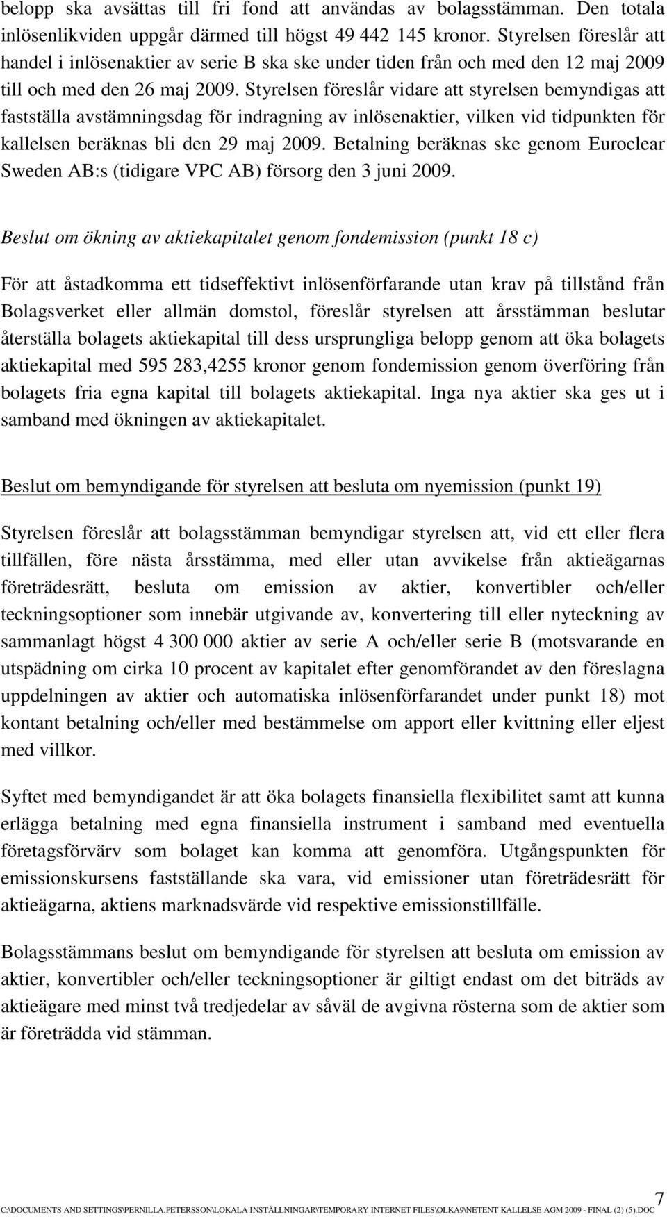 Styrelsen föreslår vidare att styrelsen bemyndigas att fastställa avstämningsdag för indragning av inlösenaktier, vilken vid tidpunkten för kallelsen beräknas bli den 29 maj 2009.