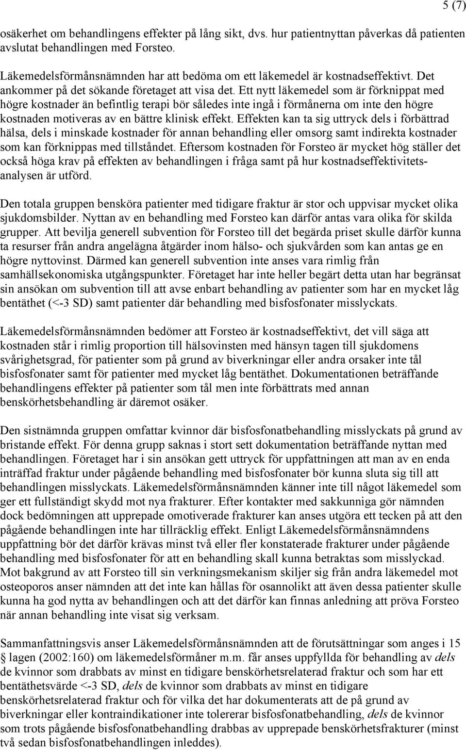 Ett nytt läkemedel som är förknippat med högre kostnader än befintlig terapi bör således inte ingå i förmånerna om inte den högre kostnaden motiveras av en bättre klinisk effekt.