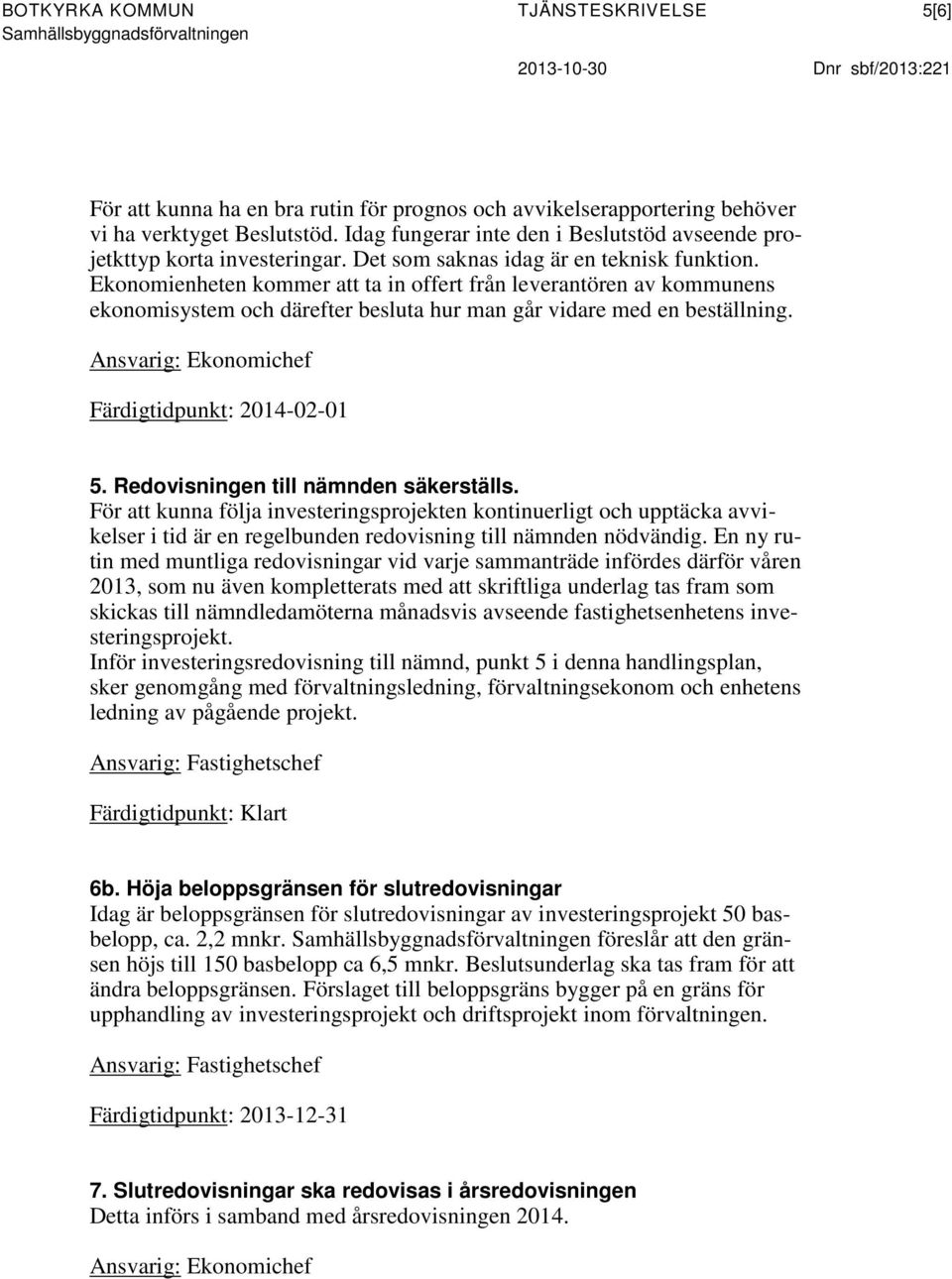 Ekonomienheten kommer att ta in offert från leverantören av kommunens ekonomisystem och därefter besluta hur man går vidare med en beställning. Ansvarig: Ekonomichef Färdigtidpunkt: 2014-02-01 5.
