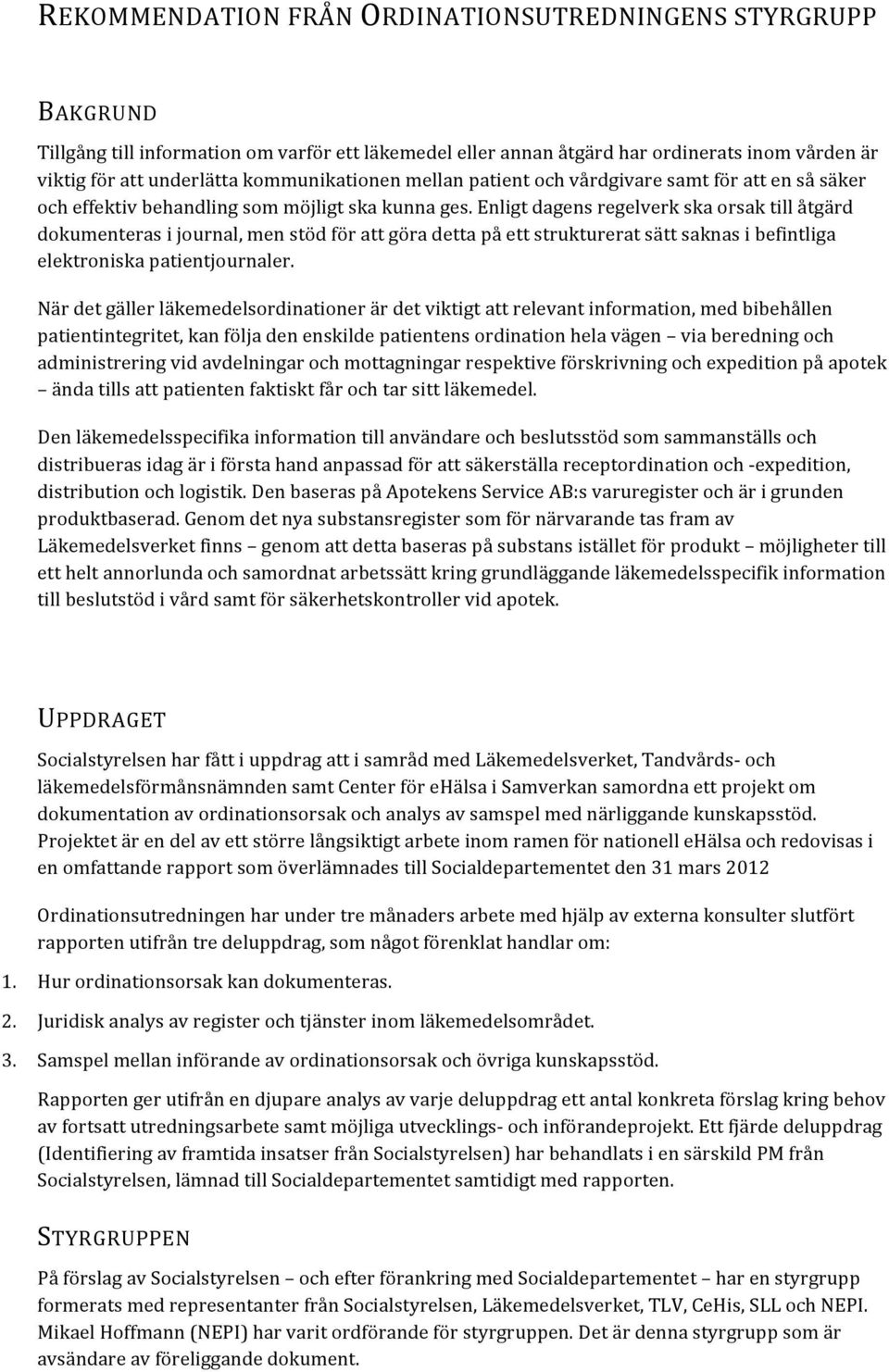 Enligt dagens regelverk ska orsak till åtgärd dokumenteras i journal, men stöd för att göra detta på ett strukturerat sätt saknas i befintliga elektroniska patientjournaler.