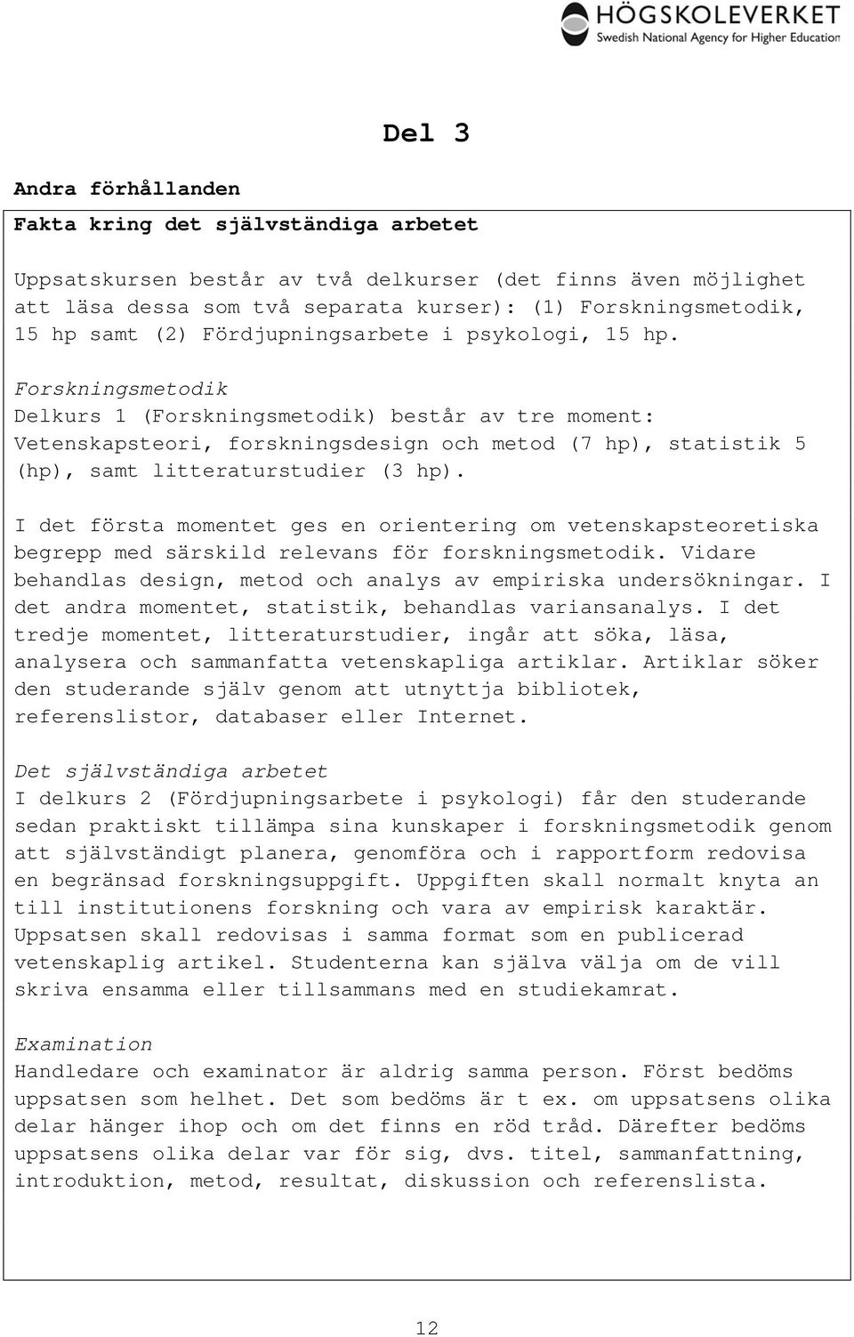 Forskningsmetodik Delkurs 1 (Forskningsmetodik) består av tre moment: Vetenskapsteori, forskningsdesign och metod (7 hp), statistik 5 (hp), samt litteraturstudier (3 hp).