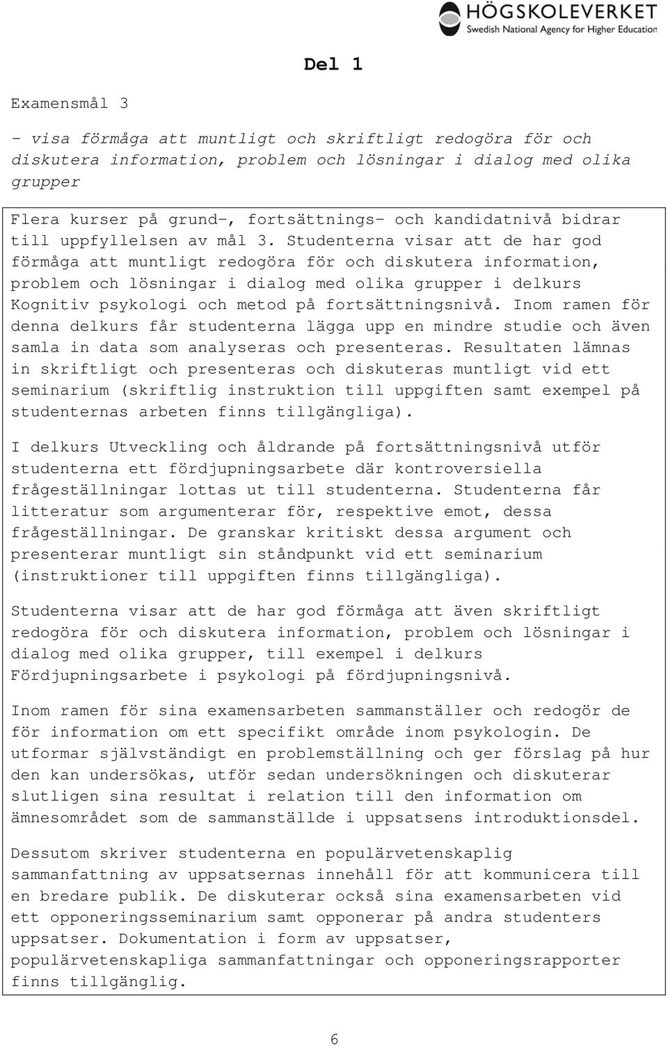 Studenterna visar att de har god förmåga att muntligt redogöra för och diskutera information, problem och lösningar i dialog med olika grupper i delkurs Kognitiv och metod på fortsättningsnivå.