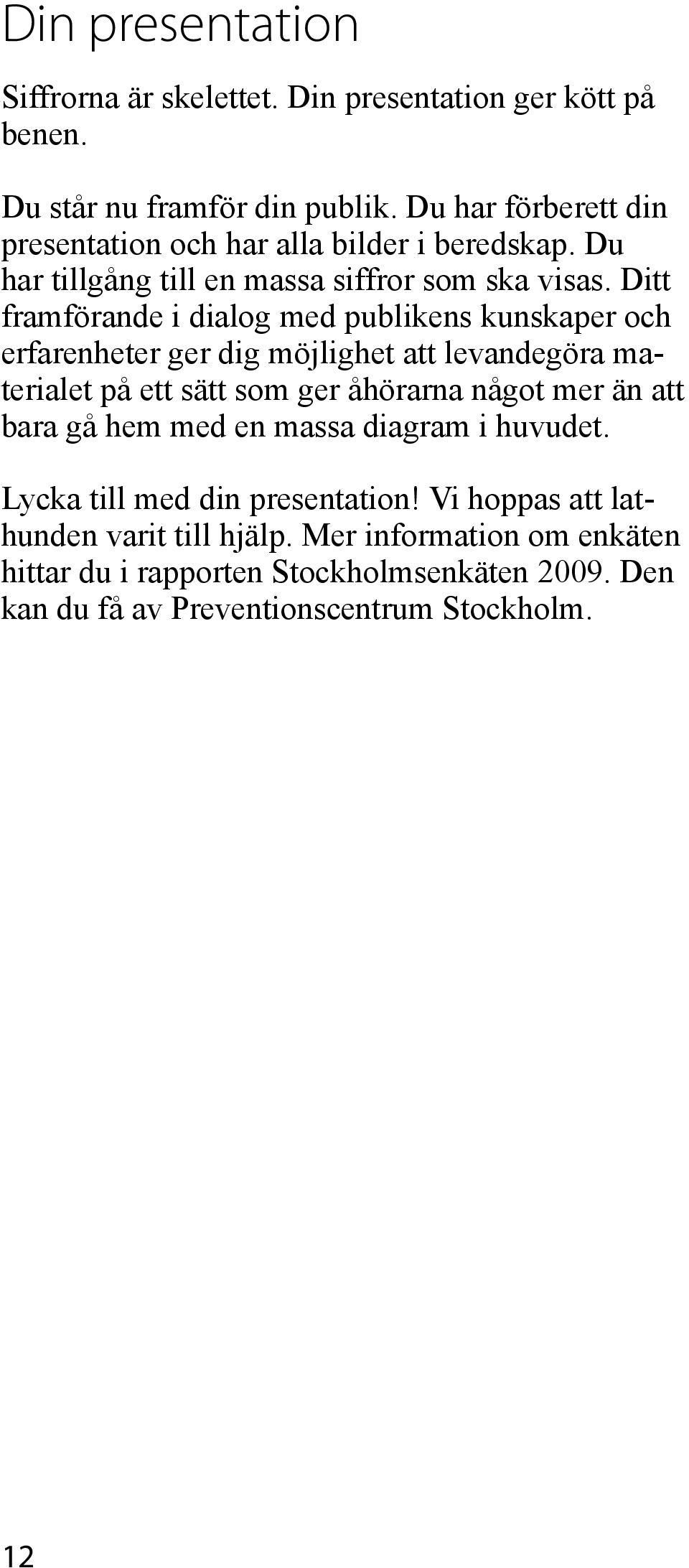 Ditt framförande i dialog med publikens kunskaper och erfarenheter ger dig möjlighet att levandegöra materialet på ett sätt som ger åhörarna något mer än