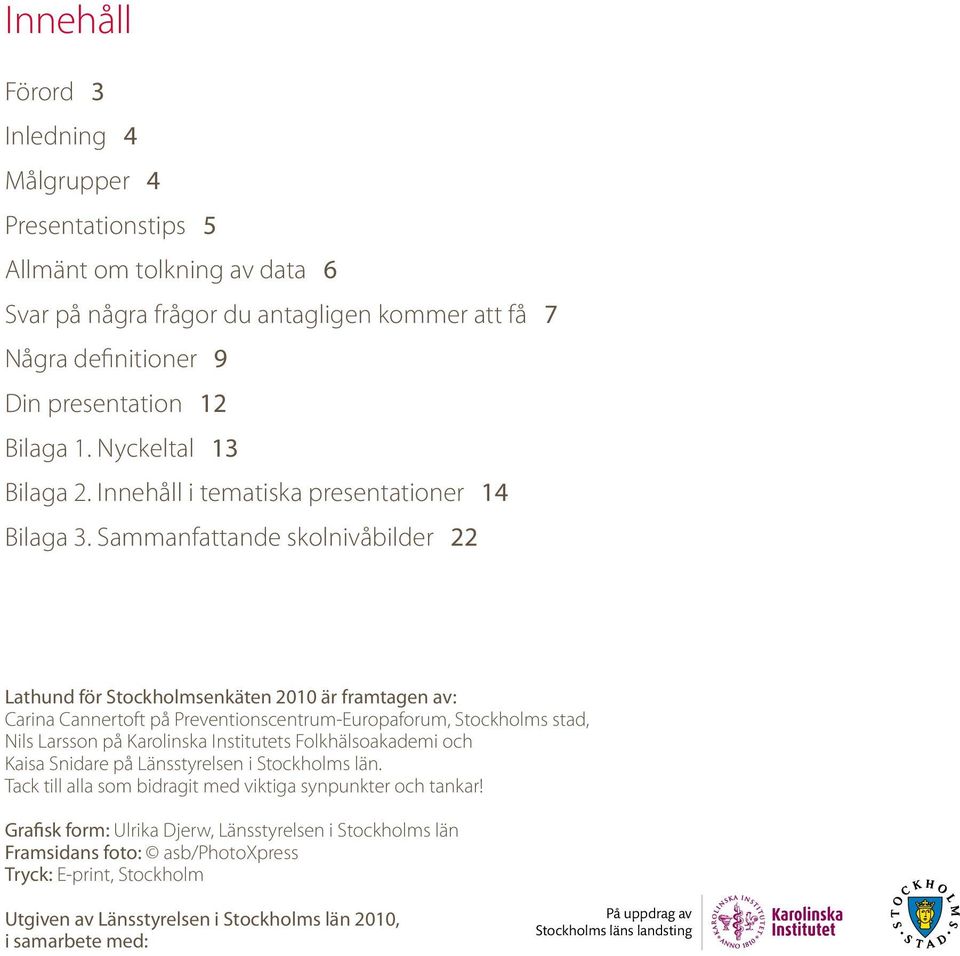 Sammanfattande skolnivåbilder 22 Lathund för Stockholmsenkäten 2010 är framtagen av: Carina Cannertoft på Preventionscentrum-Europaforum, Stockholms stad, Nils Larsson på Karolinska Institutets