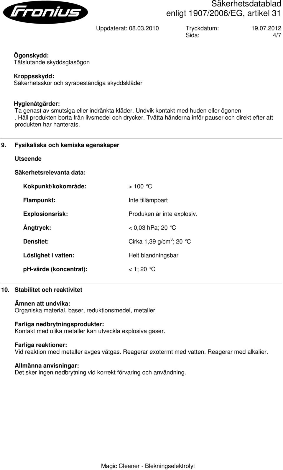 Fysikaliska och kemiska egenskaper Utseende Säkerhetsrelevanta data: Kokpunkt/kokområde: > 100 C Flampunkt: Explosionsrisk: Inte tillämpbart Produken är inte explosiv.