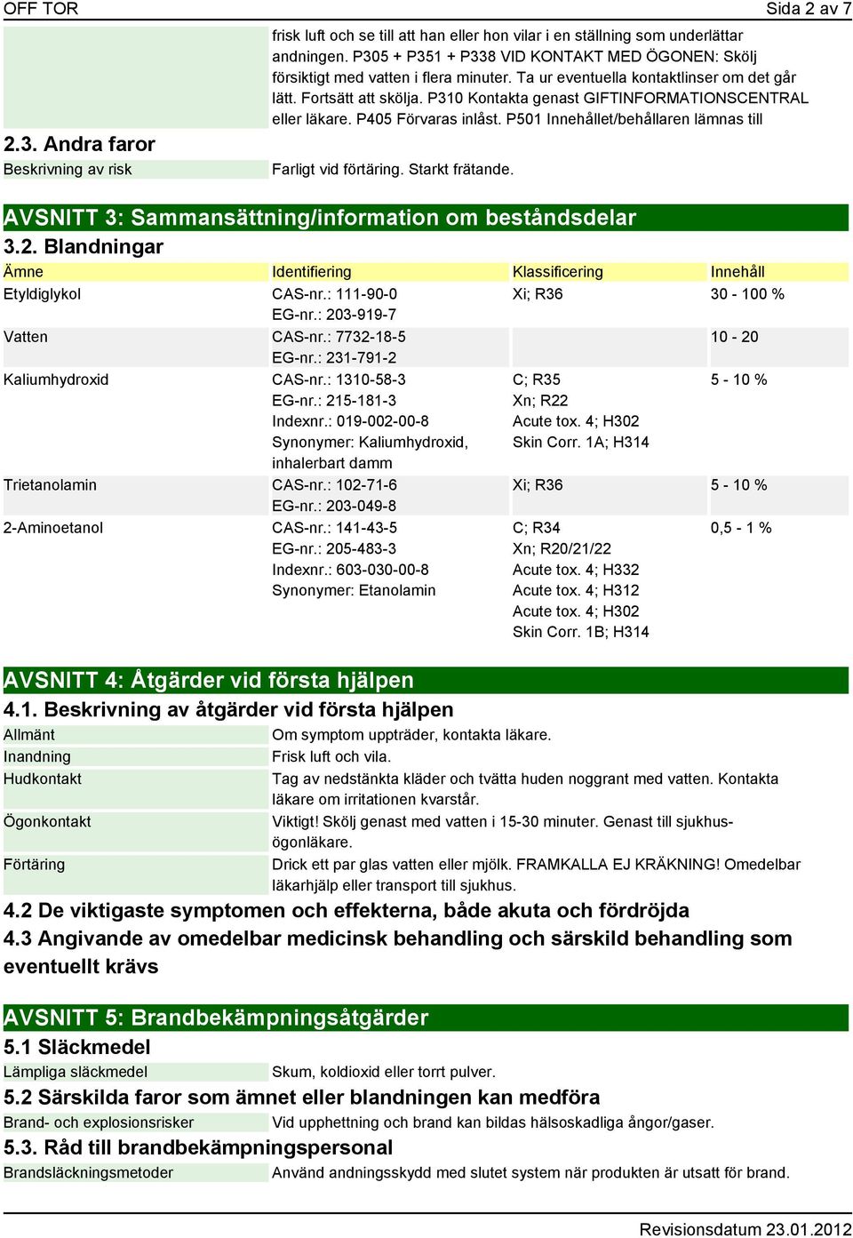 P310 Kontakta genast GIFTINFORMATIONSCENTRAL eller läkare. P405 Förvaras inlåst. P501 Innehållet/behållaren lämnas till Farligt vid förtäring. Starkt frätande.