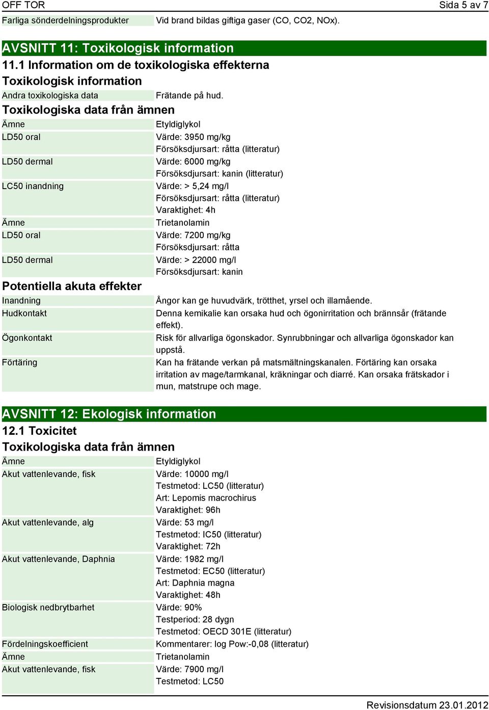 Toxikologiska data från ämnen Etyldiglykol LD50 oral LD50 dermal LC50 inandning LD50 oral LD50 dermal Potentiella akuta effekter Inandning Hudkontakt Ögonkontakt Förtäring AVSNITT 12: Ekologisk