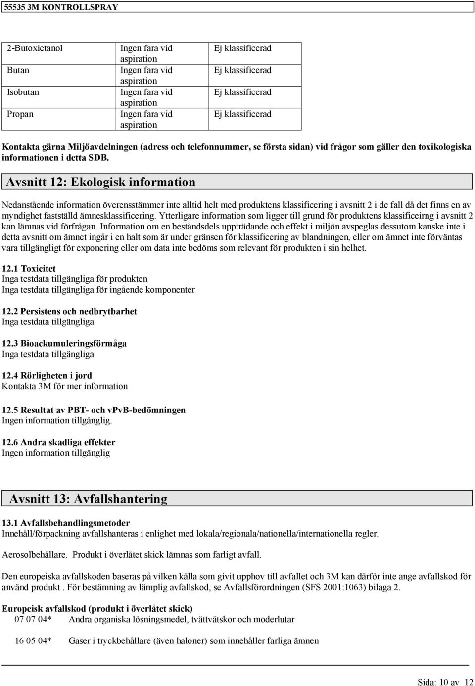 Avsnitt 12: Ekoloisk information Nedanstående information överensstämmer inte alltid helt med produktens klassificerin i avsnitt 2 i de fall då det finns en av myndihet fastställd ämnesklassificerin.