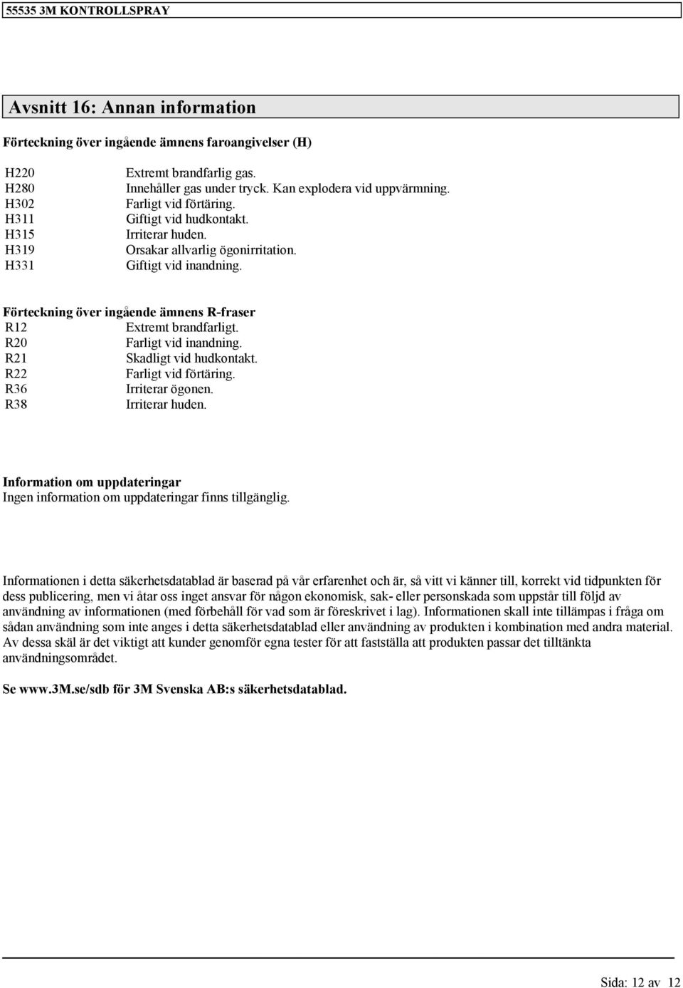 R20 Farlit vid inandnin. R21 Skadlit vid hudkontakt. R22 Farlit vid förtärin. R36 Irriterar öonen. R38 Irriterar huden. Information om uppdaterinar Inen information om uppdaterinar finns tillänli.