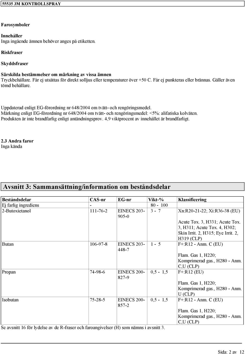 Märknin enlit EG-förordnin nr 648/2004 om tvätt- och renörinsmedel: <5%: alifatiska kolväten. Produkten är inte brandfarli enlit antändninsprov. 4,9 viktprocent av innehållet är brandfarlit. 2.