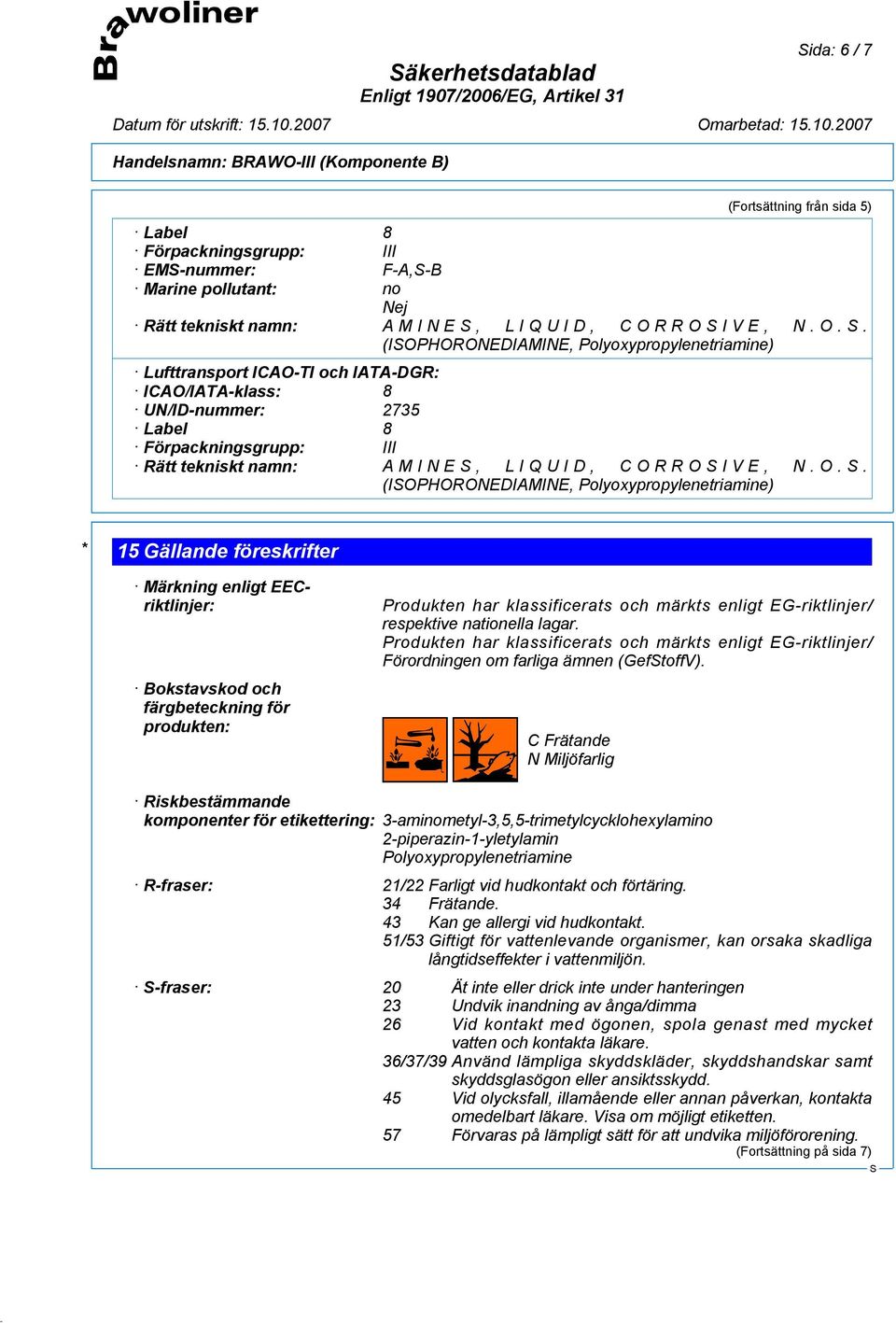 CORROIVE, N.O.. (IOPHORONEDIAMINE, Polyoxypropylenetriamine) * 15 Gällande föreskrifter Märkning enligt EECriktlinjer: Bokstavskod och färgbeteckning för produkten: Produkten har klassificerats och
