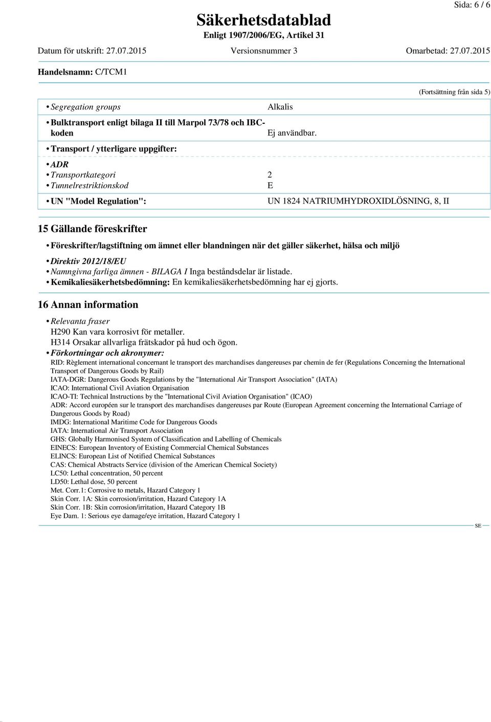 UN 1824 NATRIUMHYDROXIDLÖSNING, 8, II (Fortsättning från sida 5) 15 Gällande föreskrifter Föreskrifter/lagstiftning om ämnet eller blandningen när det gäller säkerhet, hälsa och miljö Direktiv