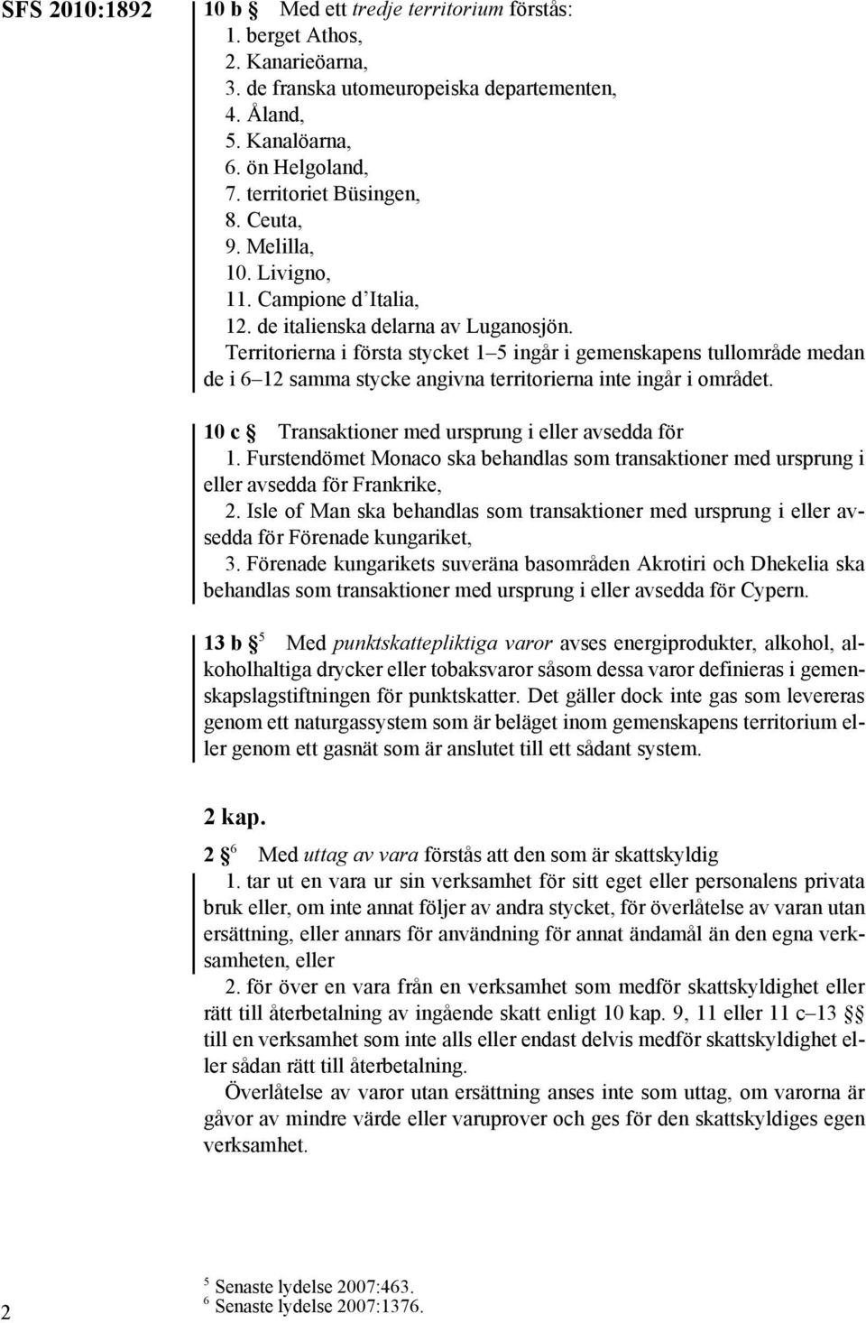 Territorierna i första stycket 1 5 ingår i gemenskapens tullområde medan de i 6 12 samma stycke angivna territorierna inte ingår i området. 10 c Transaktioner med ursprung i eller avsedda för 1.