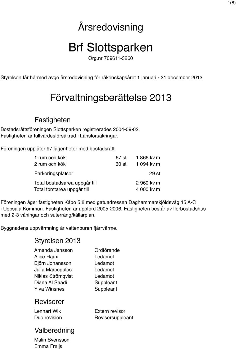 2004-09-02. Fastigheten är fullvärdesförsäkrad i Länsförsäkringar. Föreningen upplåter 97 lägenheter med bostadsrätt. 1 rum och kök 67 st 1 866 kv.m 2 rum och kök 30 st 1 094 kv.