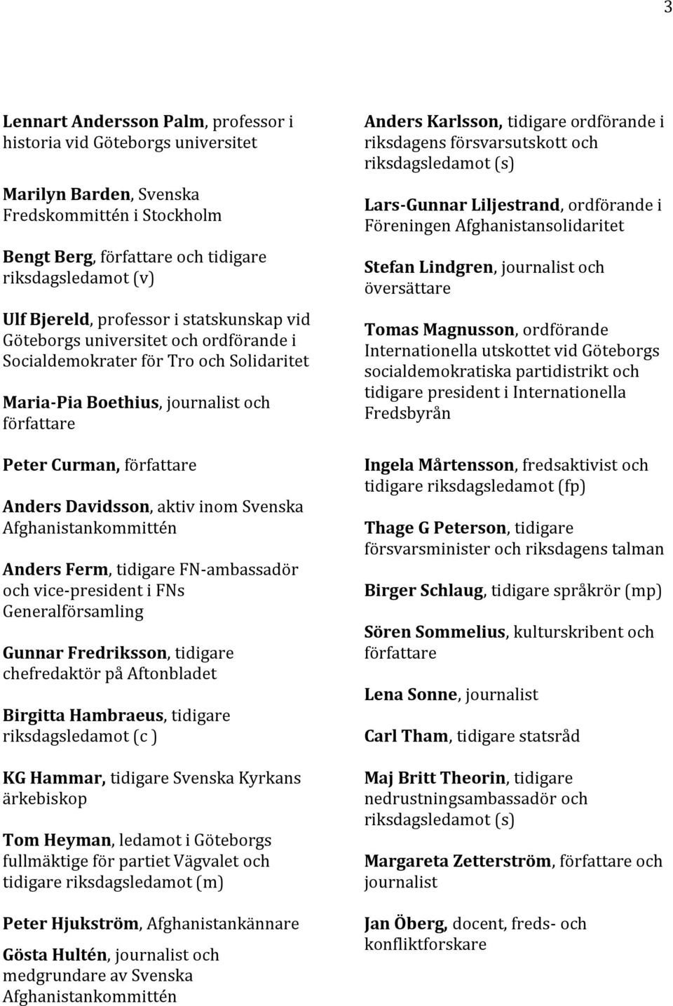 aktiv inom Svenska Afghanistankommittén Anders Ferm, tidigare FN-ambassadör och vice-president i FNs Generalförsamling Gunnar Fredriksson, tidigare chefredaktör på Aftonbladet Birgitta Hambraeus,