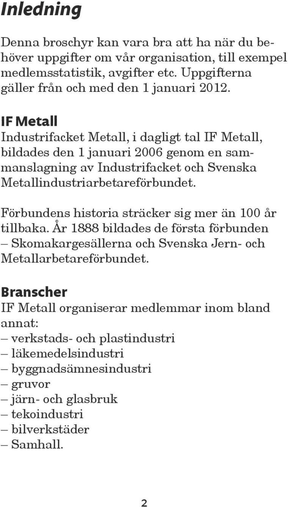 IF Metall Industrifacket Metall, i dagligt tal IF Metall, bildades den 1 januari 2006 genom en sammanslagning av Industrifacket och Svenska Metallindustriarbetareförbundet.
