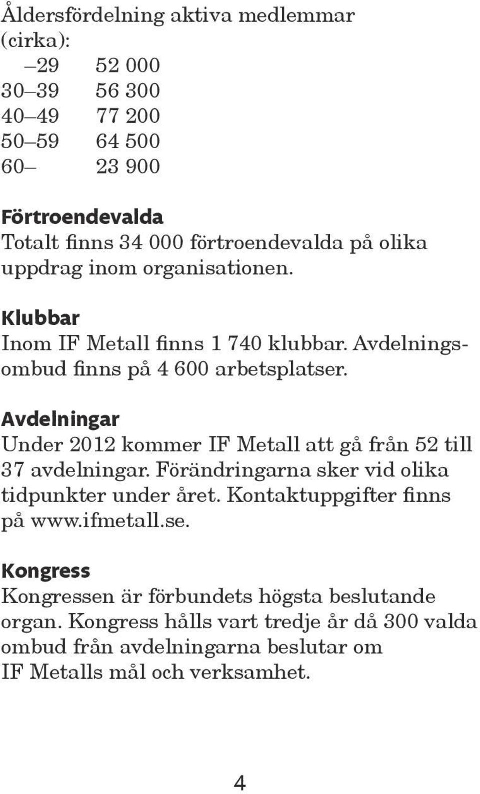 Avdelningar Under 2012 kommer IF Metall att gå från 52 till 37 avdelningar. Förändringarna sker vid olika tidpunkter under året.