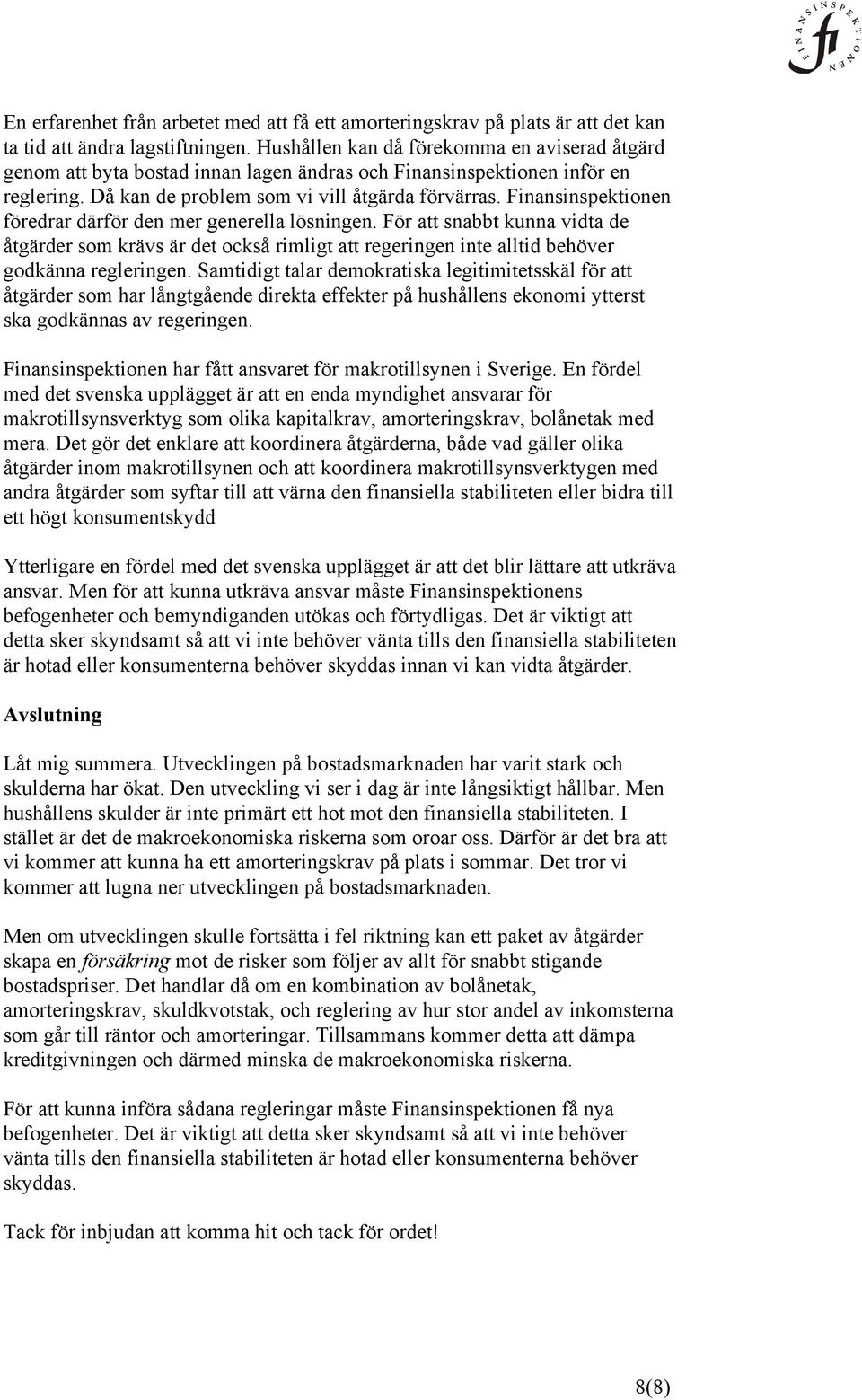 Finansinspektionen föredrar därför den mer generella lösningen. För att snabbt kunna vidta de åtgärder som krävs är det också rimligt att regeringen inte alltid behöver godkänna regleringen.