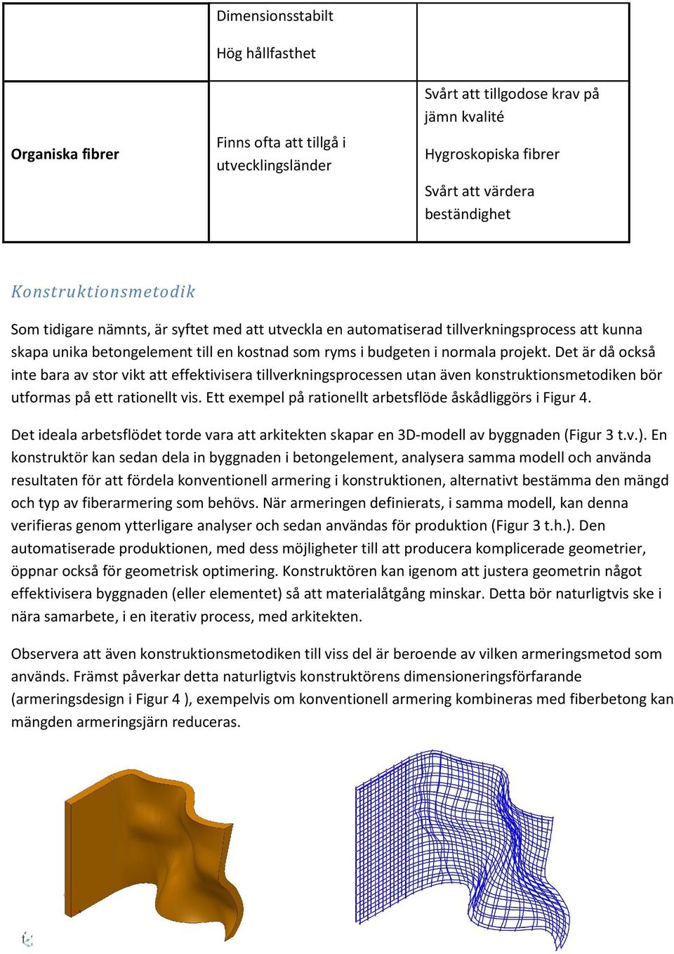 Det är då också inte bara av stor vikt att effektivisera tillverkningsprocessen utan även konstruktionsmetodiken bör utformas på ett rationellt vis.